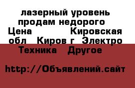 лазерный уровень продам недорого › Цена ­ 5 000 - Кировская обл., Киров г. Электро-Техника » Другое   